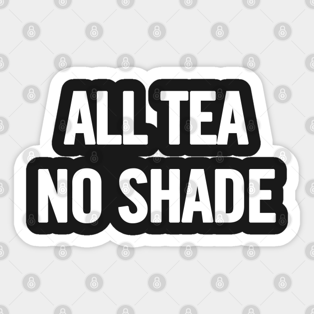 All Tea No Shade All Tea No Shade Sticker TeePublic